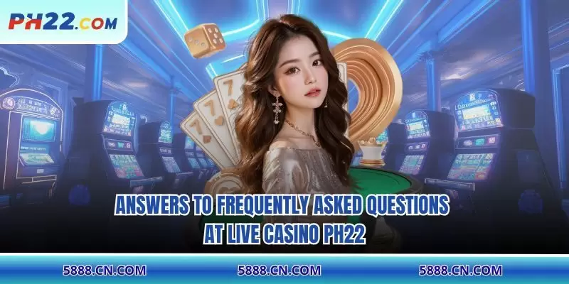 Answers to frequently asked questions at Live Casino PH22