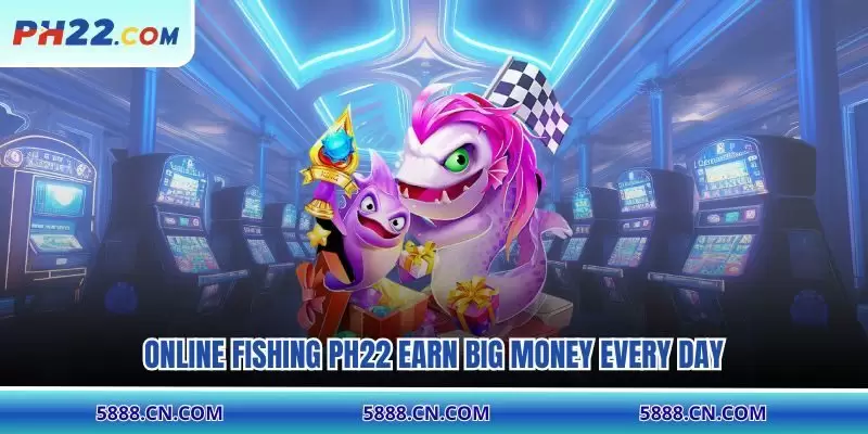Online fishing PH22 earn big money every day